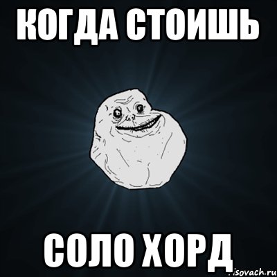 Когда стоишь соло хорд, Мем Forever Alone