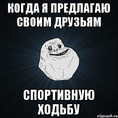 Когда я предлагаю своим друзьям Спортивную ходьбу, Мем Forever Alone