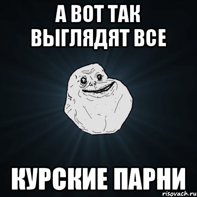 А вот так выглядят все курские парни, Мем Forever Alone