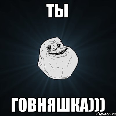 ты говняшка))), Мем Forever Alone