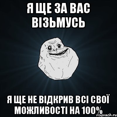 я ще за вас візьмусь я ще не відкрив всі свої можливості на 100%, Мем Forever Alone