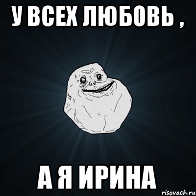 У всех любовь , А я Ирина, Мем Forever Alone