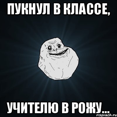 Пукнул в классе, Учителю в рожу..., Мем Forever Alone