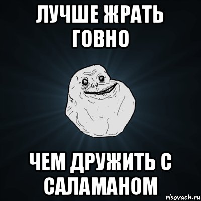 Лучше жрать говно чем дружить с Саламаном, Мем Forever Alone