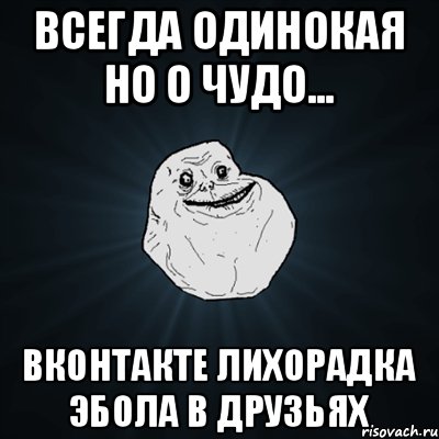 всегда одинокая но о чудо... вконтакте лихорадка эбола в друзьях, Мем Forever Alone