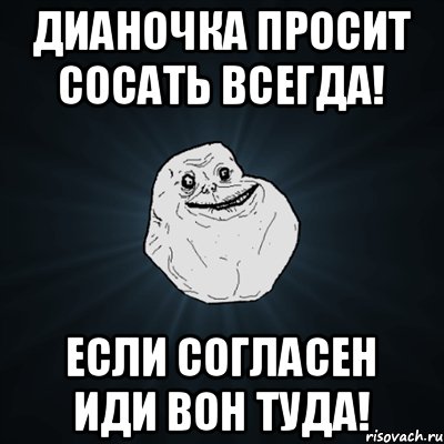 Дианочка просит сосать всегда! Если согласен иди вон туда!, Мем Forever Alone