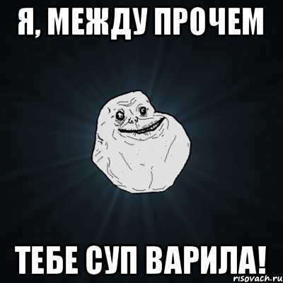 Я, между прочем ТЕБЕ СУП ВАРИЛА!, Мем Forever Alone