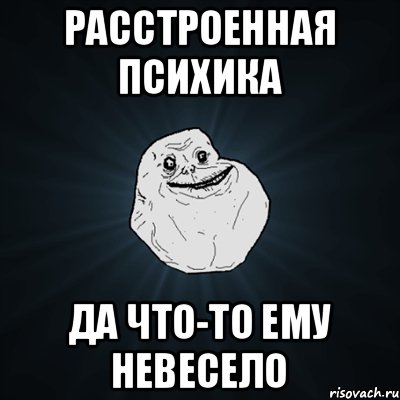 Расстроенная психика Да что-то ему невесело, Мем Forever Alone