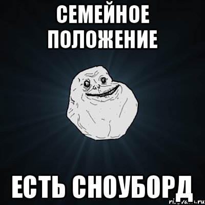 СЕМЕЙНОЕ ПОЛОЖЕНИЕ ЕСТЬ СНОУБОРД, Мем Forever Alone