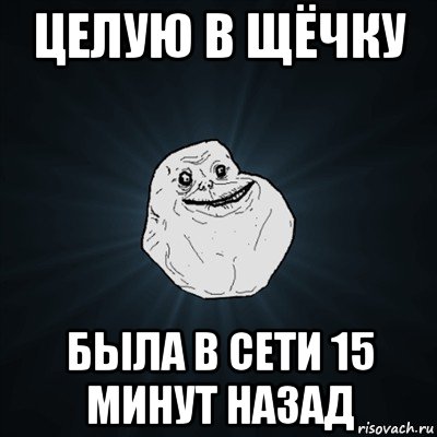 целую в щёчку была в сети 15 минут назад, Мем Forever Alone