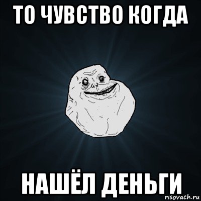 то чувство когда нашёл деньги, Мем Forever Alone