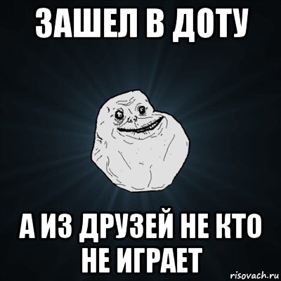 зашел в доту а из друзей не кто не играет, Мем Forever Alone