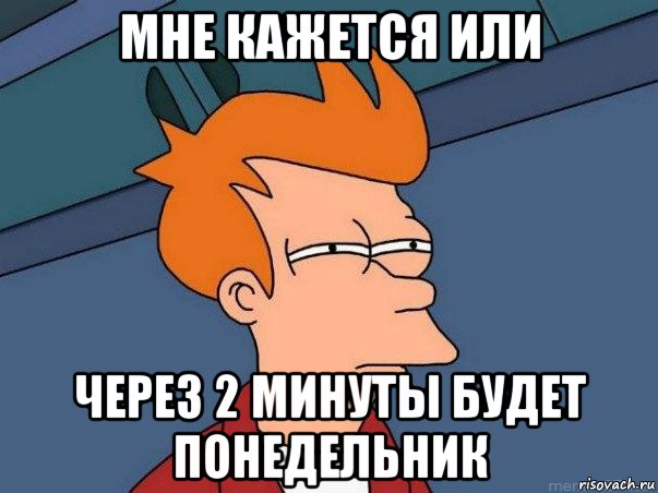 мне кажется или через 2 минуты будет понедельник, Мем  Фрай (мне кажется или)