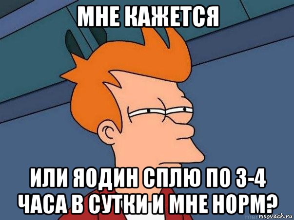 мне кажется или яодин сплю по 3-4 часа в сутки и мне норм?, Мем  Фрай (мне кажется или)