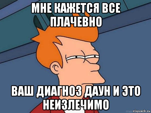 мне кажется все плачевно ваш диагноз даун и это неизлечимо, Мем  Фрай (мне кажется или)