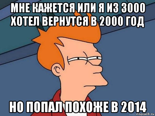 мне кажется или я из 3000 хотел вернутся в 2000 год но попал похоже в 2014, Мем  Фрай (мне кажется или)