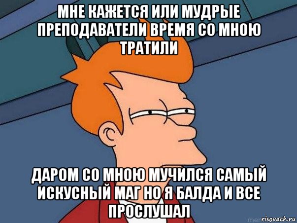 мне кажется или мудрые преподаватели время со мною тратили даром со мною мучился самый искусный маг но я балда и все прослушал, Мем  Фрай (мне кажется или)