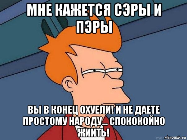 мне кажется сэры и пэры вы в конец охуели! и не даете простому народу... спококойно жиить!, Мем  Фрай (мне кажется или)