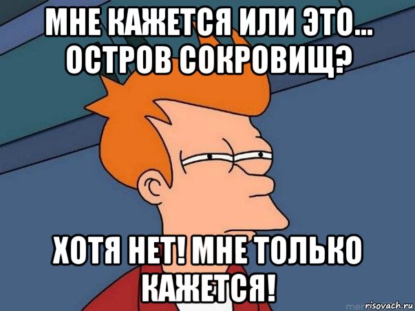 мне кажется или это... остров сокровищ? хотя нет! мне только кажется!, Мем  Фрай (мне кажется или)