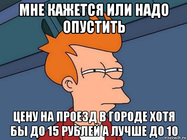 мне кажется или надо опустить цену на проезд в городе хотя бы до 15 рублей а лучше до 10, Мем  Фрай (мне кажется или)