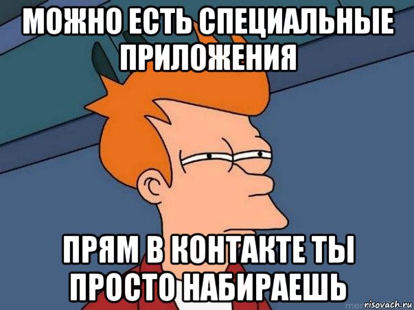 можно есть специальные приложения прям в контакте ты просто набираешь, Мем  Фрай (мне кажется или)