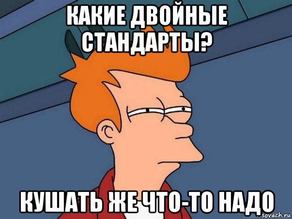 какие двойные стандарты? кушать же что-то надо, Мем  Фрай (мне кажется или)