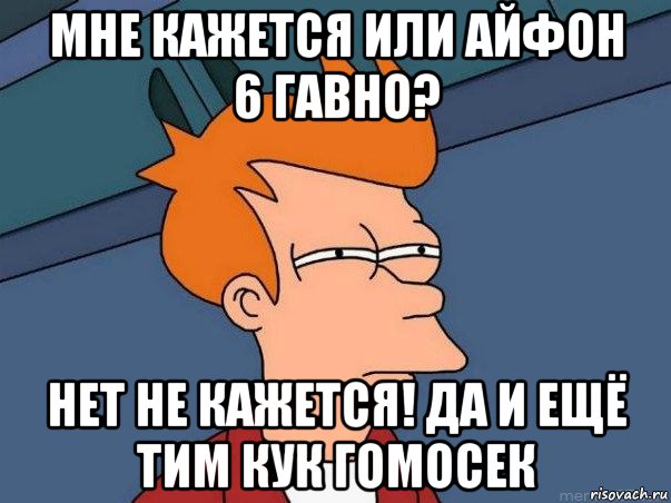 мне кажется или айфон 6 гавно? нет не кажется! да и ещё тим кук гомосек, Мем  Фрай (мне кажется или)