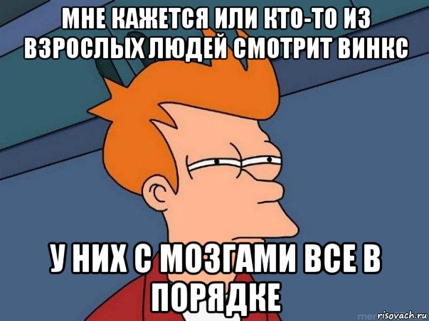 мне кажется или кто-то из взрослых людей смотрит винкс у них с мозгами все в порядке, Мем  Фрай (мне кажется или)