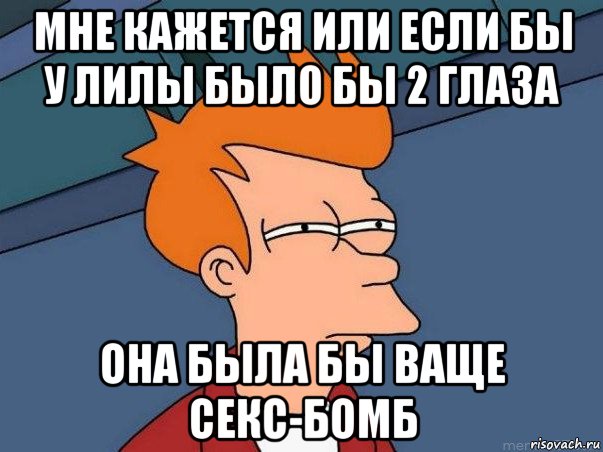 мне кажется или если бы у лилы было бы 2 глаза она была бы ваще секс-бомб, Мем  Фрай (мне кажется или)