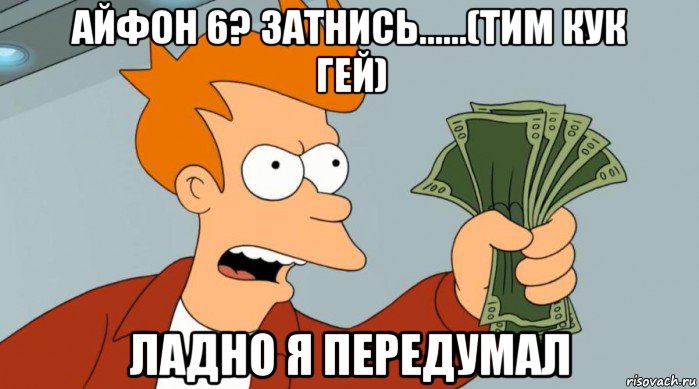 айфон 6? затнись......(тим кук гей) ладно я передумал, Мем Заткнись и возьми мои деньги