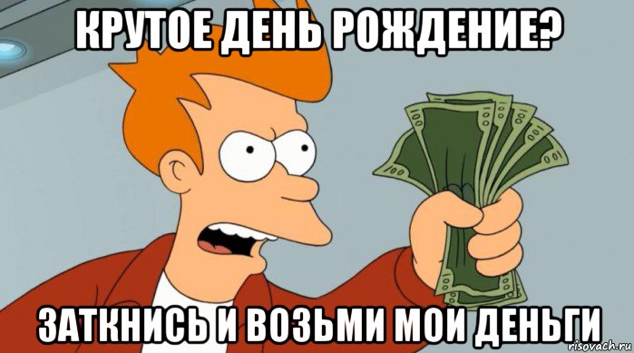 крутое день рождение? заткнись и возьми мои деньги, Мем Заткнись и возьми мои деньги