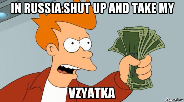 in russia:shut up and take my vzyatka, Мем Заткнись и возьми мои деньги