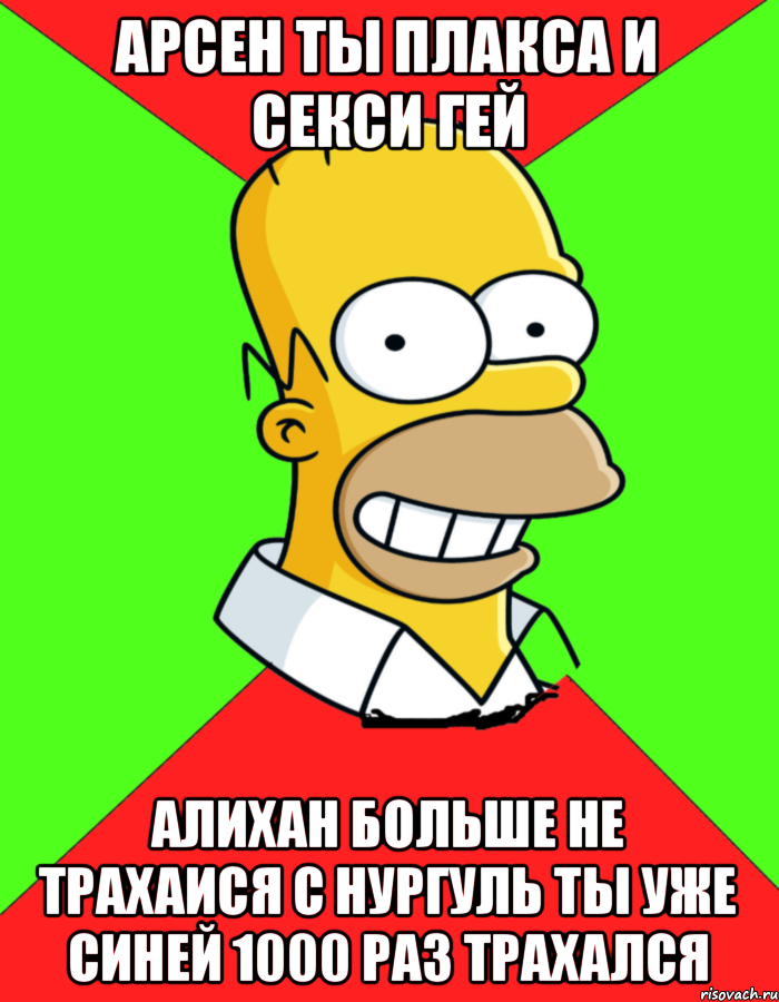 Арсен ты плакса и секси гей Алихан больше не трахаися с нургуль ты уже синей 1000 раз трахался, Мем  Гомер