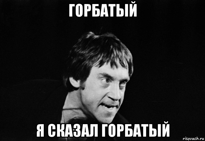 Бандит горбатый. Я сказал горбатый. Горбатый Мем. Горбатый мемы. А теперь горбатый.