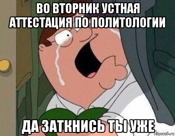 во вторник устная аттестация по политологии да заткнись ты уже, Мем Гриффин плачет