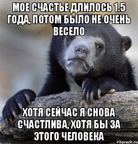 Мое счастье длилось 1.5 года, потом было не очень весело хотя сейчас я снова счастлива, хотя бы за этого человека, Мем грустный медведь