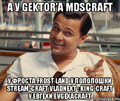 А у Gektor'а MDScraft у Фроста Frost Land У Лололошки Stream-craft VladNext : King-Craft У Евгехи EvgexaCraft, Мем Хитрый Гэтсби