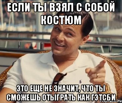 если ты взял с собой костюм это еще не значит, что ты сможешь отыграть как гэтсби, Мем Хитрый Гэтсби