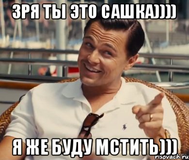 Зря ты это Сашка)))) Я же буду мстить))), Мем Хитрый Гэтсби