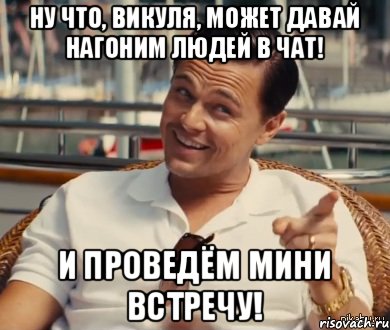 Ну что, Викуля, может давай нагоним людей в чат! И проведём мини встречу!, Мем Хитрый Гэтсби