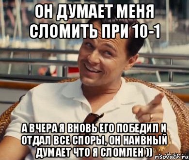 Он думает меня сломить при 10-1 А вчера я вновь его победил и отдал все споры, он наивный думает что я сломлен )), Мем Хитрый Гэтсби