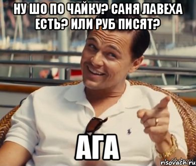 Ну шо по чайку? Саня лавеха есть? или руб писят? Ага, Мем Хитрый Гэтсби