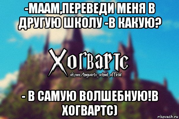 -маам,переведи меня в другую школу -в какую? - в самую волшебную!в хогвартс), Мем Хогвартс