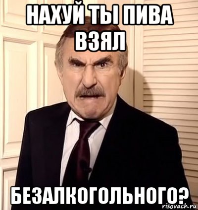 нахуй ты пива взял безалкогольного?