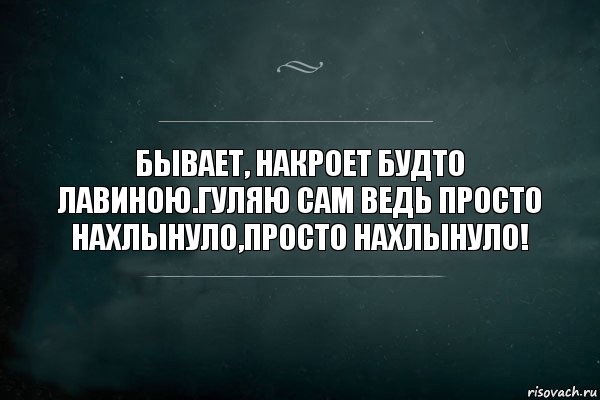 Эта ночь накроет нас будто лавина. Нахлынуло. Что такое нахлынут. Бывает накрывает. Бывает накроет будто лавиною воспоминания.