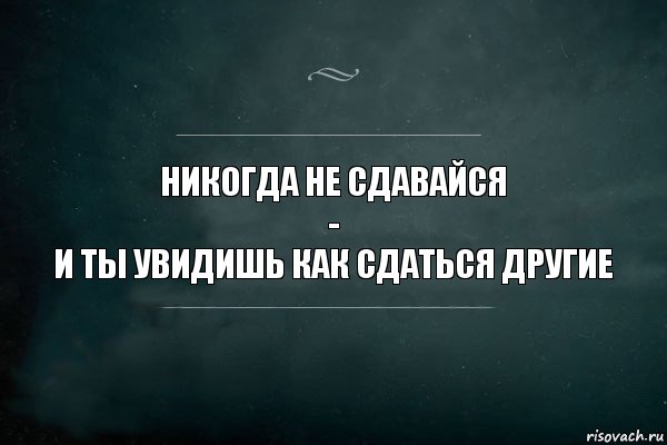 Никогда не сдавайся и ты увидишь как сдаются другие картинка