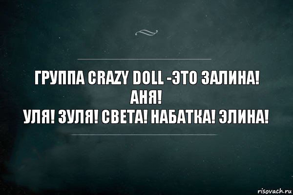 Группа Crazy Doll -это Залина! Аня!
Уля! Зуля! Света! Набатка! Элина!, Комикс Игра Слов