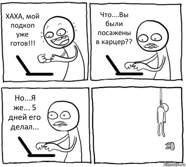 ХАХА, мой подкоп уже готов!!! Что....Вы были посажены в карцер?? Но...Я же... 5 дней его делал... , Комикс интернет убивает