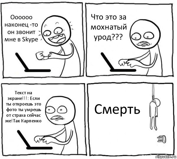 Оооооо наконец -то он звонит мне в Skype Что это за мохнатый урод??? Текст на экране!!!: Если ты откроешь это фото ты умрешь от страха сейчас же!Так Карпенко Смерть, Комикс интернет убивает