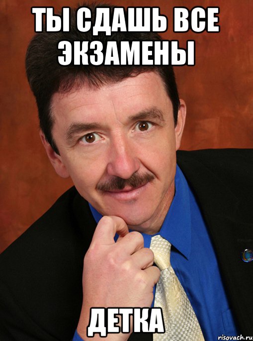 Все сдал 3. Ты сдашь экзамен. Ты сдашь все экзамены детка Мем. Мемы ты все сдашь. Смешная картина ты все сдашь.